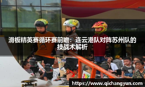 滑板精英赛循环赛前瞻：连云港队对阵苏州队的技战术解析