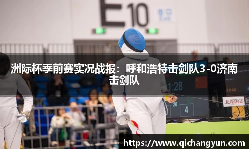 洲际杯季前赛实况战报：呼和浩特击剑队3-0济南击剑队