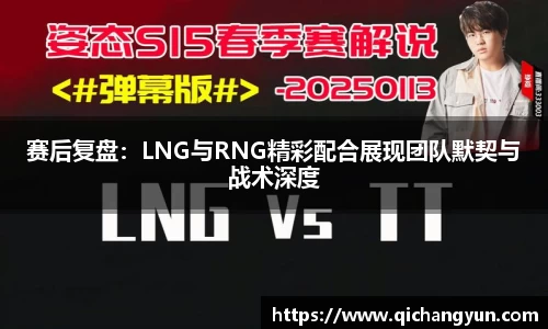 赛后复盘：LNG与RNG精彩配合展现团队默契与战术深度