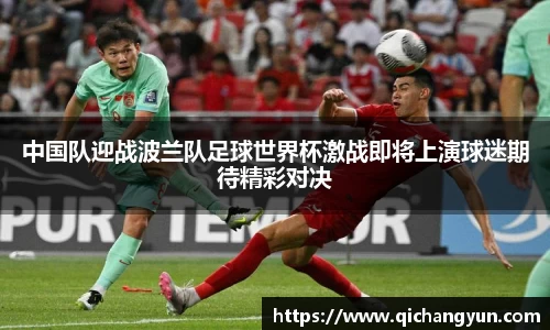 中国队迎战波兰队足球世界杯激战即将上演球迷期待精彩对决