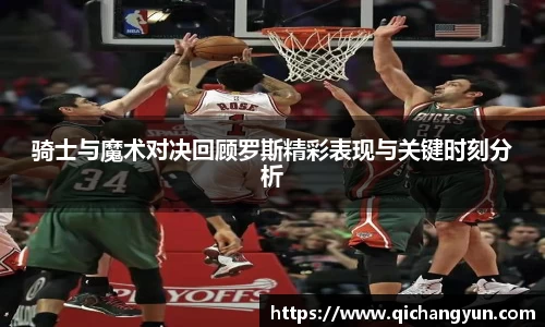 骑士与魔术对决回顾罗斯精彩表现与关键时刻分析