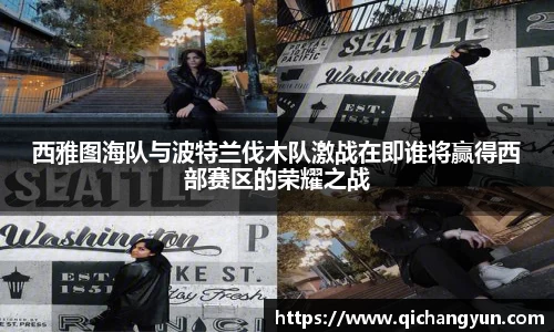 西雅图海队与波特兰伐木队激战在即谁将赢得西部赛区的荣耀之战