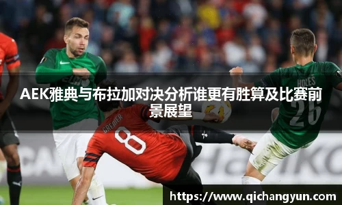 AEK雅典与布拉加对决分析谁更有胜算及比赛前景展望