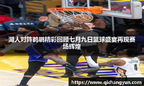 湖人对阵鹈鹕精彩回顾七月九日篮球盛宴再现赛场辉煌